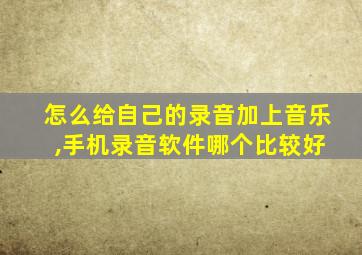 怎么给自己的录音加上音乐 ,手机录音软件哪个比较好